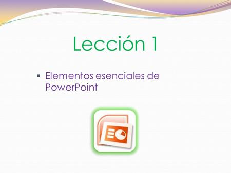 Lección 1 Elementos esenciales de PowerPoint.