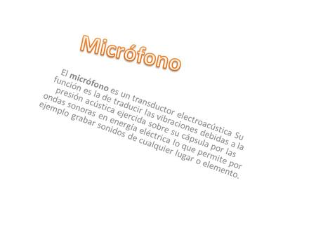 Micrófono El micrófono es un transductor electroacústica Su función es la de traducir las vibraciones debidas a la presión acústica ejercida sobre su cápsula.