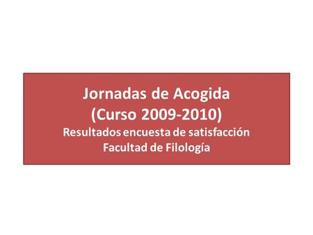 Jornadas de Acogida (Curso 2009-2010) Resultados encuesta de satisfacción Facultad de Filología.