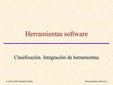 © 2004-2006 Manuel ColladoHerramientas software-1 Herramientas software Clasificación. Integración de herramientas.