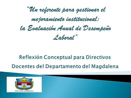 “Un referente para gestionar el mejoramiento institucional: la Evaluación Anual de Desempeño Laboral” Reflexión Conceptual para Directivos Docentes del.