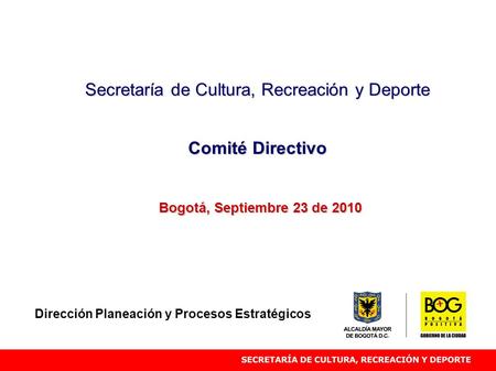 Secretaría de Cultura, Recreación y Deporte Comité Directivo Bogotá, Septiembre 23 de 2010 Dirección Planeación y Procesos Estratégicos.