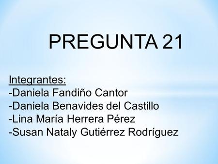 PREGUNTA 21 Integrantes: -Daniela Fandiño Cantor