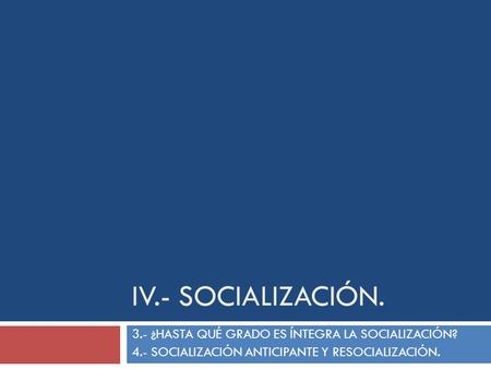 IV.- SOCIALIZACIÓN. 3.- ¿HASTA QUÉ GRADO ES ÍNTEGRA LA SOCIALIZACIÓN?