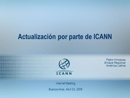 1 Actualización por parte de ICANN Pablo Hinojosa Enlace Regional América Latina Internet Meeting Buenos Aires, Abril 23, 2008.