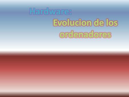 Hardware: Evolucion de los ordenadores.