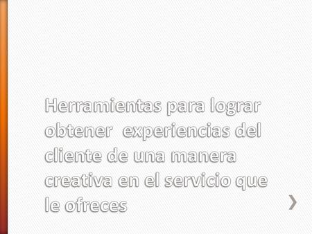 Herramientas para lograr obtener experiencias del cliente de una manera creativa en el servicio que le ofreces.