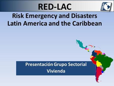RED-LAC Risk Emergency and Disasters Latin America and the Caribbean Presentación Grupo Sectorial Vivienda.
