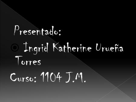 Presentado:  Ingrid Katherine Urueña Torres Curso: 1104 J.M.