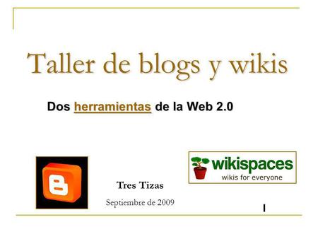 Taller de blogs y wikis Dos herramientas de la Web 2.0 herramientas Tres Tizas Septiembre de 2009 I.