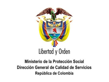 Ministerio de la Protección Social República de Colombia Ministerio de la Protección Social Dirección General de Calidad de Servicios República de Colombia.