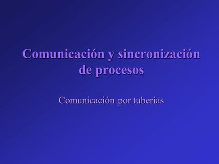 Comunicación y sincronización de procesos Comunicación por tuberías.