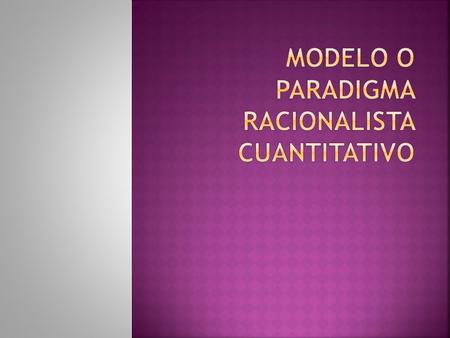 Modelo o paradigma racionalista cuantitativo
