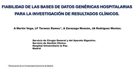 FIABILIDAD DE LAS BASES DE DATOS GENÉRICAS HOSPITALARIAS PARA LA INVESTIGACIÓN DE RESULTADOS CLÍNICOS. A Martín Vega, LF Toranzo Ramos*, A Zarazaga Monzón,