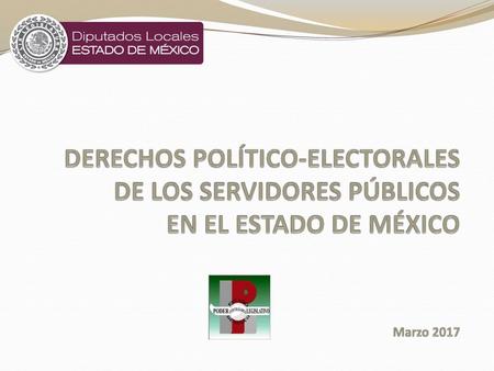 DERECHOS POLÍTICO-ELECTORALES DE LOS SERVIDORES PÚBLICOS EN EL ESTADO DE MÉXICO Marzo 2017.