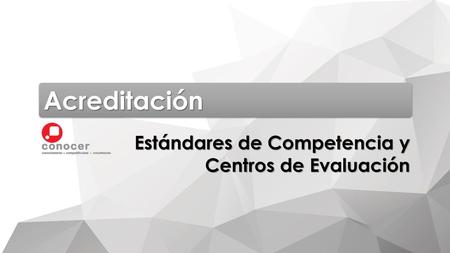 Acreditación Estándares de Competencia y Centros de Evaluación.