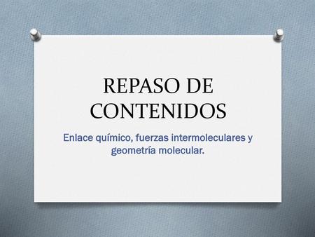Enlace químico, fuerzas intermoleculares y geometría molecular.