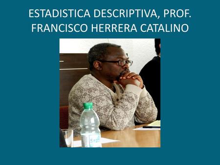 ESTADISTICA DESCRIPTIVA, PROF. FRANCISCO HERRERA CATALINO