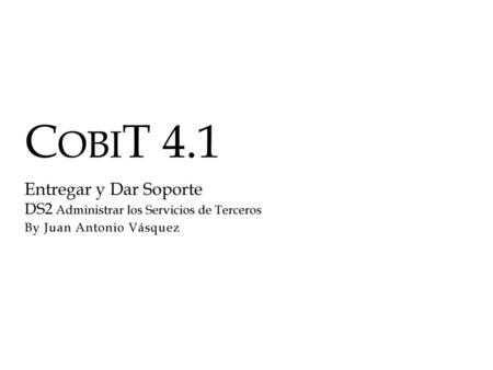 COBIT 4.1 Entregar y Dar Soporte DS2 Administrar los Servicios de Terceros By Juan Antonio Vásquez.