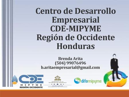 Centro de Desarrollo Empresarial CDE-MIPYME Región de Occidente Honduras Brenda Arita (504) 99076496 b.aritaempresarial@gmail.com.