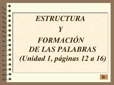 FORMACIÓN DE LAS PALABRAS (Unidad 1, páginas 12 a 16)