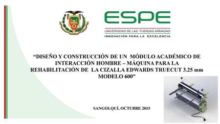 “DISEÑO Y CONSTRUCCIÓN DE UN MÓDULO ACADÉMICO DE INTERACCIÓN HOMBRE – MÁQUINA PARA LA REHABILITACIÓN DE LA CIZALLA EDWARDS TRUECUT 3.25 mm MODELO 600”