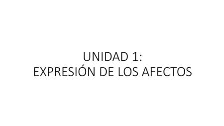 UNIDAD 1: EXPRESIÓN DE LOS AFECTOS
