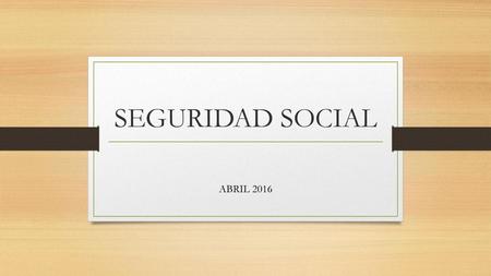 SEGURIDAD SOCIAL ABRIL 2016.