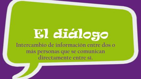 El diálogo Intercambio de información entre dos o más personas que se comunican directamente entre sí.