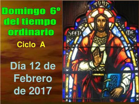 Domingo 6º del tiempo ordinario Ciclo A Día 12 de Febrero de 2017.