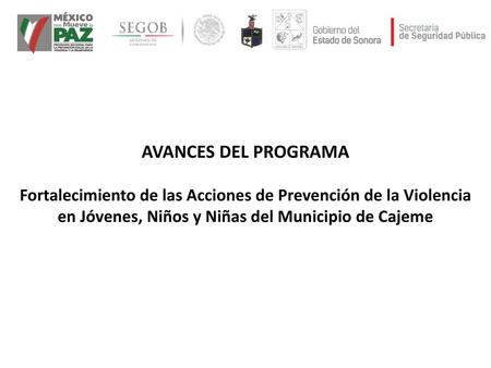 AVANCES DEL PROGRAMA Fortalecimiento de las Acciones de Prevención de la Violencia en Jóvenes, Niños y Niñas del Municipio de Cajeme.