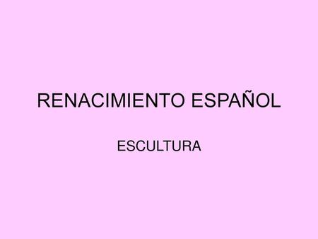 RENACIMIENTO ESPAÑOL ESCULTURA.