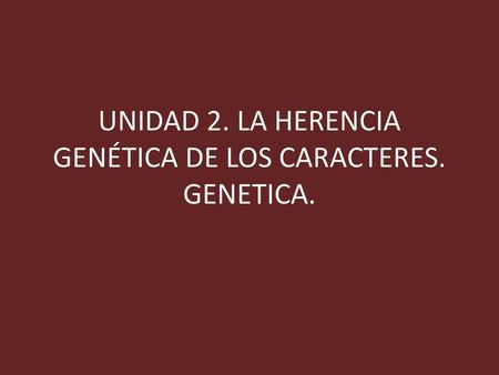 UNIDAD 2. LA HERENCIA GENÉTICA DE LOS CARACTERES. GENETICA.