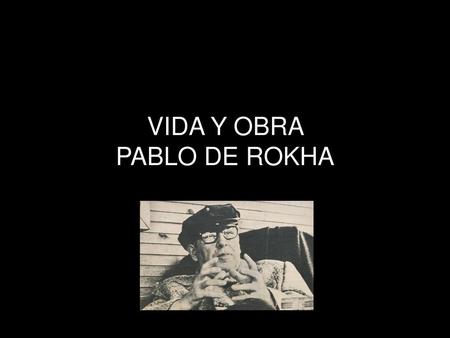 VIDA Y OBRA PABLO DE ROKHA