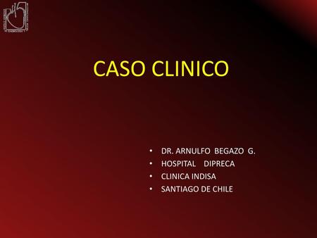 CASO CLINICO DR. ARNULFO BEGAZO G. HOSPITAL DIPRECA CLINICA INDISA