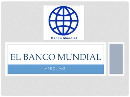 El Banco Mundial Mtro. MGI.