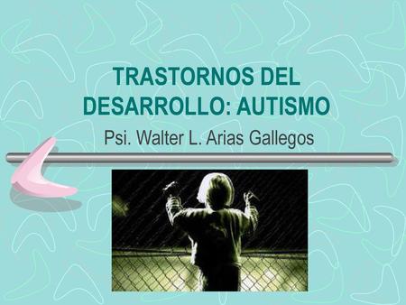 TRASTORNOS DEL DESARROLLO: AUTISMO Psi. Walter L. Arias Gallegos