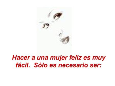 Hacer a una mujer feliz es muy fácil. Sólo es necesario ser: