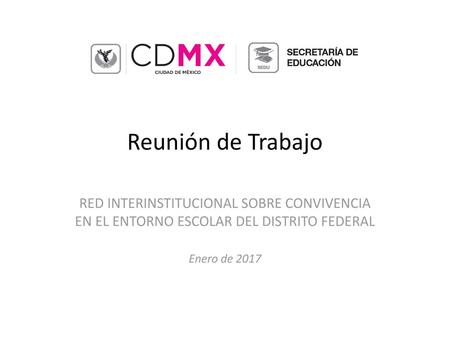 Reunión de Trabajo RED INTERINSTITUCIONAL SOBRE CONVIVENCIA EN EL ENTORNO ESCOLAR DEL DISTRITO FEDERAL Enero de 2017.