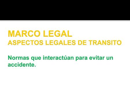 MARCO LEGAL ASPECTOS LEGALES DE TRANSITO Normas que interactúan para evitar un accidente. CODIGO NACIONAL DE TRANSITO.
