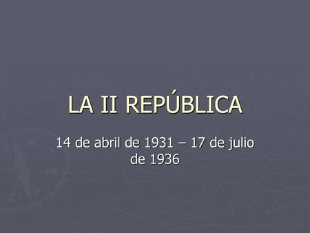 LA II REPÚBLICA 14 de abril de 1931 – 17 de julio de 1936.