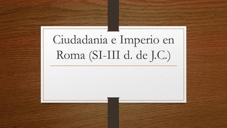 Ciudadania e Imperio en Roma (SI-III d. de J.C.)