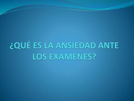 ¿QUÉ ES LA ANSIEDAD ANTE LOS EXAMENES?