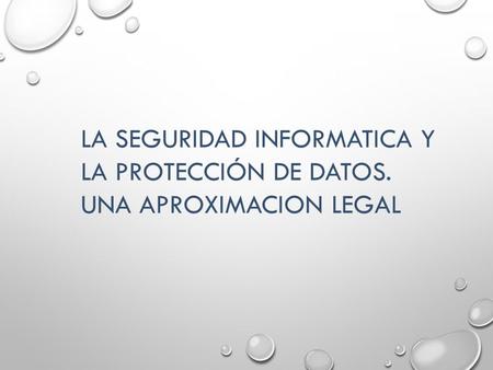 LA SEGURIDAD INFORMATICA Y LA PROTECCIÓN DE DATOS. UNA APROXIMACION LEGAL.