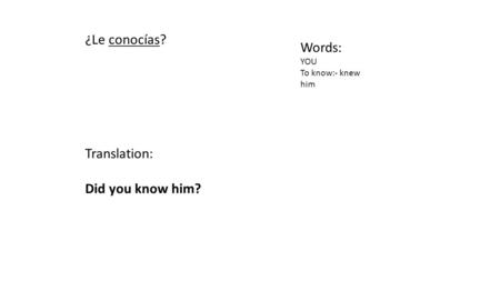 ¿Le conocías? Words: YOU To know:- knew him Translation: Did you know him?