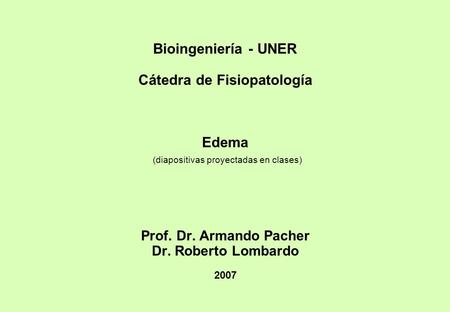 Bioingeniería - UNER Cátedra de Fisiopatología Edema (diapositivas proyectadas en clases) Prof. Dr. Armando Pacher Dr. Roberto Lombardo 2007.