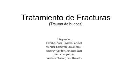 Tratamiento de Fracturas (Trauma de huesos) Integrantes: Castillo López, Wilmer Arimel Méndez Calderón, Josué Mijail Monroy Cordón, Jonatan Esau Sierra,
