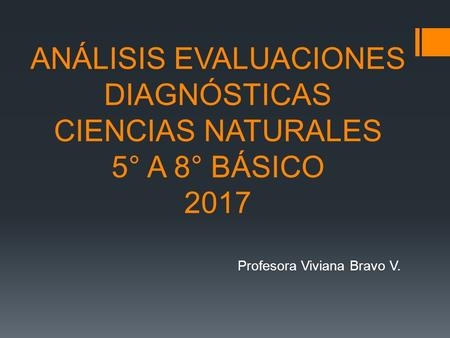 ANÁLISIS EVALUACIONES DIAGNÓSTICAS CIENCIAS NATURALES 5° A 8° BÁSICO 2017 Profesora Viviana Bravo V.