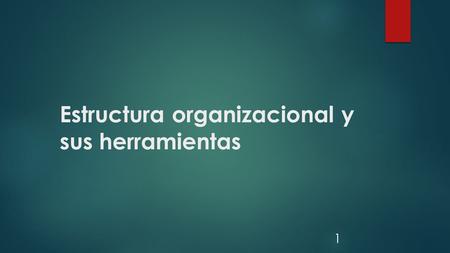 Estructura organizacional y sus herramientas 1. Al término de la unidad el alumno: 1.Identifica y describe en detalle los conceptos y objetivos de las.