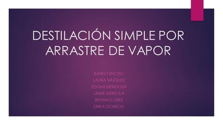 DESTILACIÓN SIMPLE POR ARRASTRE DE VAPOR KARELY ENCISO LAURA VÁZQUEZ EDGAR MENDOZA JAIME ARREOLA BRYAN FLORES ERIKA DIONICIO.